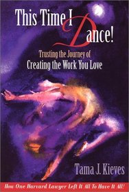This Time I Dance! Trusting the Journey of Creating the Work You Love: How One Harvard Lawyer Left It All to Have It All!