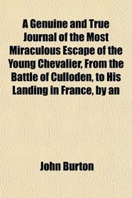 A Genuine and True Journal of the Most Miraculous Escape of the Young Chevalier, From the Battle of Culloden, to His Landing in France, by an