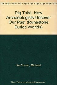Dig This!: How Archaeologists Uncover Our Past (Buried Worlds)