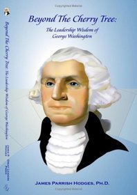 Beyond The Cherry Tree: The Leadership Wisdom of George Washington