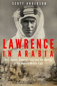 Lawrence in Arabia: War, Deceit, Imperial Folly and the Making of the Modern Middle East