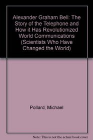 Alexander Graham Bell: The Story of the Telephone and How it Has Revolutionized World Communications (Scientists Who Have Changed the World)