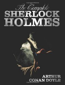 The Complete Sherlock Holmes - Unabridged and Illustrated - A Study in Scarlet, the Sign of the Four, the Hound of the Baskervilles, the Valley of Fea