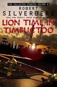 Lion Time in Timbuctoo (Collected Stories of Robert Silverberg, Vol 6)