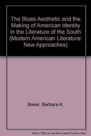 The Blues Aesthetic and the Making of American Identity in the Literature of the South (Modern American Literature (New York, N.Y.), V. 38.)