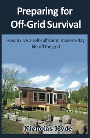 Preparing for Off-Grid Survival: How to live a self-sufficient, modern-day life