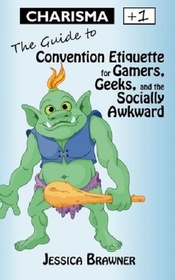 Charisma +1: The Guide to Convention Etiquette for Gamers, Geeks & the Socially Awkward (Life Stats) (Volume 1)