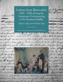 Letters from Bencoolen 1823 - 1828, during the Lieutenant-Governorship of Sir Stamford Raffles