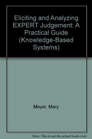 Eliciting and Analyzing Expert Judgment: A Practical Guide (Knowledge-Based Systems Series, Vol 5)