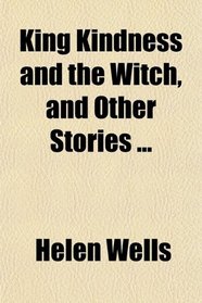 King Kindness and the Witch, and Other Stories ...