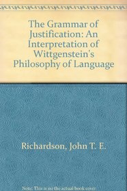 The Grammar of Justification: An Interpretation of Wittgenstein's Philosophy of Language