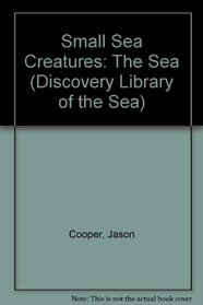 Small Sea Creatures: The Sea (Discovery Library of the Sea)