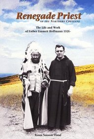 Renegade Priest of the Northern Cheyenne: The Life and Work of Father Emmett Hoffmann, 1926-