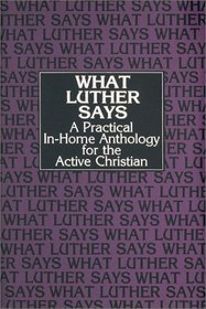 What Luther Says: A Practical In-Home Anthology for the Active Christian