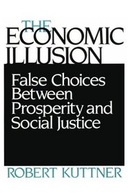 The Economic Illusion: False Choices Between Prosperity and Social Justice