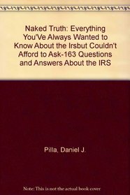 Naked Truth: Everything You'Ve Always Wanted to Know About the Irsbut Couldn't Afford to Ask-163 Questions and Answers About the IRS