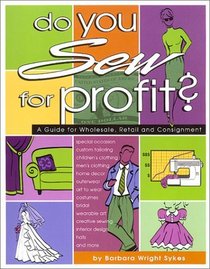 Do You Sew for Profit?: A Guide for Wholesale, Retail and Consignment
