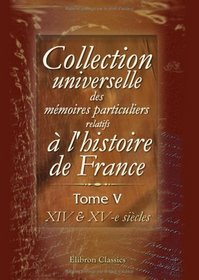Collection universelle des mmoires particuliers relatifs  l'histoire de France: Tome 5. XIV-e & XV-e sicles (French Edition)
