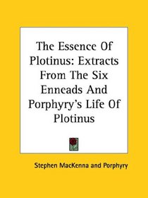 The Essence Of Plotinus: Extracts From The Six Enneads And Porphyry's Life Of Plotinus
