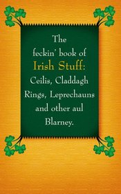 The Feckin' Book of Irish Stuff: Ceilis, Claddagh Rings, Leprechauns, and Other Aul' Blarney (The Feckin' Collection)