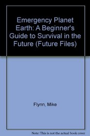 Emergency Planet Earth: A Beginner's Guide to Survival in the Future (Future Files)