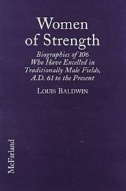 Women of Strength: Biographies of 106 Who Have Excelled in Traditionally Male Fields, A.D. 61 to the Present