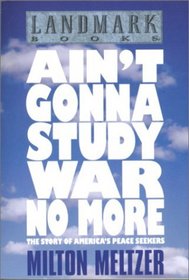 Ain't Gonna Study War No More : The Story of America's Peace Seekers (Landmark Books)