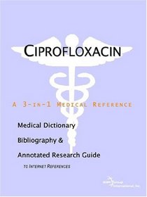 Ciprofloxacin - A Medical Dictionary, Bibliography, and Annotated Research Guide to Internet References