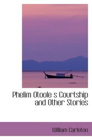 Phelim Otoole s Courtship and Other Stories: The Works of William Carleton  Volume Three