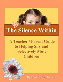 The Silence Within: A Teacher/Parent Guide to Helping Shy and Selectively Mute Children