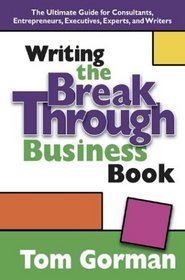 Writing the Breakthrough Business Book: The Ultimate Guide for Consultants, Entrepreneurs, Executives, Experts, and Writers