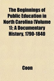 The Beginnings of Public Education in North Carolina (Volume 1); A Documentary History, 1790-1840