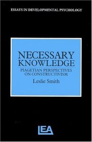 Necessary Knowledge: Piagetian Perspectives On Constructivism (Essays in Developmental Psychology Series)