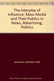 The Interplay of Influence: Mass Media and Their Publics in News, Advertising, Politics (Wadsworth Series in Mass Communication)
