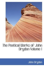 The Poetical Works of John Dryden  Volume 1