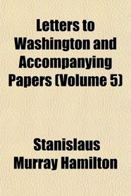 Letters to Washington and Accompanying Papers (Volume 5)