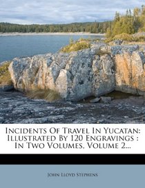 Incidents Of Travel In Yucatan: Illustrated By 120 Engravings : In Two Volumes, Volume 2...