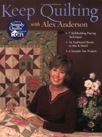 Keep Quilting With Alex Anderson: 7 Skill-building Piecing Techniques, 16 Traditional Blocks To Mix  Match, 6 Sampler Star Projects