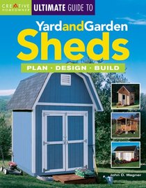 The Ultimate Guide to Yard and Garden Sheds: Plan, Design, Build (Ultimate Guide)