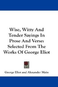 Wise, Witty And Tender Sayings In Prose And Verse: Selected From The Works Of George Eliot
