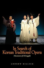 In Search of Korean Traditional Opera: Discourses of Ch'angguk (Studies of the International Center for Korean Studies)