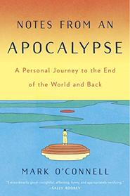 Notes from an Apocalypse: A Personal Journey to the End of the World and Back