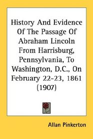 History And Evidence Of The Passage Of Abraham Lincoln From Harrisburg, Pennsylvania, To Washington, D.C., On February 22-23, 1861 (1907)