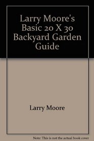 Larry Moore's basic 20 x 30 backyard garden guide