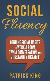 Social Fluency: Social Fluency: Genuine Social Habits to Work a Room, Own a Conv