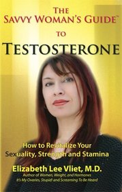 The Savvy Woman's Guide to Testosterone: How to Revitalize Your Sexuality, Strength and Stamina