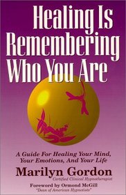 Healing is Remembering Who You Are: A Guide for Healing Your Mind, Your Emotions, and Your Life