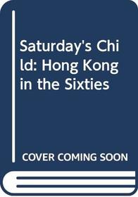 Saturday's Child: Hong Kong in the Sixties
