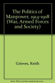 The Politics of Manpower, 1914-1918 (War, Armed Forces and Society)