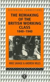 The Remaking of the British Working Class, 1840-1940 (Historical Connections)